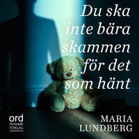 Du ska inte bära skammen för det som hänt - Maria Lundberg