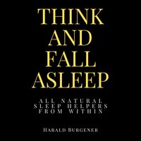Think And Fall Asleep: All Natural Sleep Helpers From Within - Harald Burgener