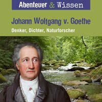 Abenteuer & Wissen, Johann Wolfgang von Goethe - Denker, Dichter, Naturforscher - Daniela Wakonigg