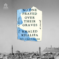 No One Prayed Over Their Graves: A Novel - Khaled Khalifa