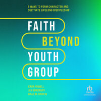 Faith Beyond Youth Group: Five Ways to Form Character and Cultivate Lifelong Discipleship - Kara Powell, Brad M. Griffin, Jen Bradbury