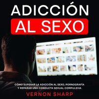 Adicción al Sexo: Cómo Superar la Adicción al Sexo, Pornografía y Reparar una Conducta Sexual Compulsiva - Vernon Sharp