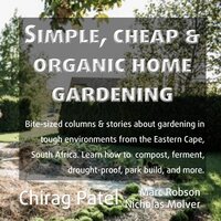 Simple, Cheap and Organic Home Gardening: Bite-sized columns & stories about gardening in tough environments from the Eastern Cape, South Africa. Learn how to compost, ferment, drought-proof, park build, and more - Chirag Patel