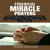 Financial Miracle Prayers: 100 Dangerous Spiritual Warfare Prayers For Financial Blessings And Prosperity - Moses Omojola