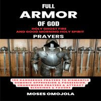 Full Armor Of God, Holy Ghost Fire And Good Morning Holy Spirit Prayers: 100 Dangerous Prayers To Dismantle Demonic Oppression & Possession, Unanswered Prayers & Attract Blessings & Favors - Moses Omojola