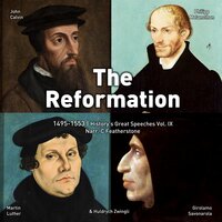 The Reformation 1495-1553: Speakers That Changed The Course of Christianity Forever - John Calvin, Martin Luther, Phillip Melanchthon, Hulyrich Zwingli, Girolamo Savonarola