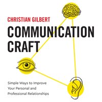 Communication Craft: Simple Ways To Improve Your Personal and Professional Relationships - Christian Gilbert