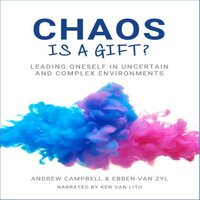 Chaos is a Gift: Leading Oneself in Times of Uncertain and Complex Environment - Dr Andrew Campbell, Dr Ebben Van Zyl