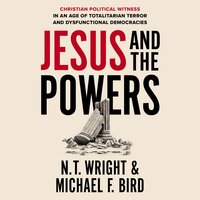Jesus and the Powers: Christian Political Witness in an Age of Totalitarian Terror and Dysfunctional Democracies - Michael F. Bird, N. T. Wright