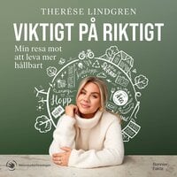 Viktigt på riktigt : min resa mot att leva mer hållbart - Therése Lindgren, Naturskyddsföreningen,