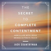The Secret to Complete Contentment: How a Life with Jesus Brings Ultimate Peace - Jack Countryman