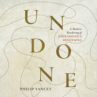 Undone: A Modern Rendering of John Donne's Devotions - Philip Yancey