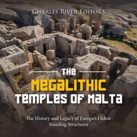 The Megalithic Temples of Malta: The History and Legacy of Europe’s Oldest Standing Structures - Charles River Editors