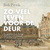 Zo veel leven voor de deur: Een geschiedenis van alledaags Amsterdam in de zeventiende en achttiende eeuw - Bob Pierik