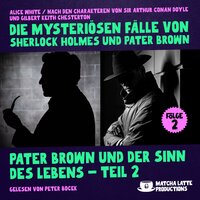 Pater Brown und der Sinn des Lebens - Teil 2 (Die mysteriösen Fälle von Sherlock Holmes und Pater Brown, Folge 2) - Alice White, Gilbert Keith Chesterton, Sir Arthur Conan Doyle
