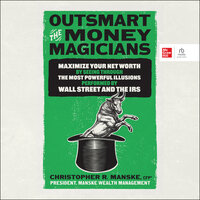 Outsmart the Money Magicians: Maximize Your Net Worth by Seeing Through the Most Powerful Illusions Performed by Wall Street and the IRS - Christopher R. Manske