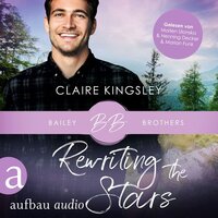 Rewriting the Stars - Bailey Brothers Serie, Band 6 (Ungekürzt) - Claire Kingsley