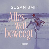 Alles wat beweegt: Begin vorige eeuw beleeft een wereldberoemde danseres aan de Nederlandse kust de grootste omwenteling van haar leven - Susan Smit