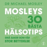 Mosleys 30 bästa hälsotips : små saker som får stor betydelse - Michael Mosley