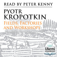Fields, Factories, and Workshops: Industry Combined with Agriculture and Brain Work with Manual Work - Pyotr Kropotkin