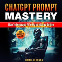 ChatGPT Prompt Mastery: How To Leverage AI To Make Money Online - Omar Johnson
