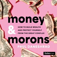 Money & Morons: How to Build Wealth and Protect Yourself from the Great Conflux - Paul Daneshrad