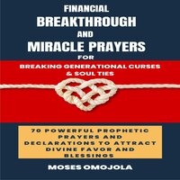 Financial Breakthrough And Miracle Prayers For Breaking Generational Curses & Soul Ties: 70 Powerful Prophetic Prayers And Declarations To Attract Divine Favors And Blessings - Moses Omojola