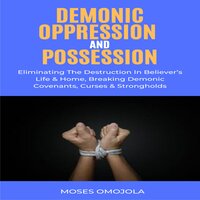 Demonic Oppression And Possession: Eliminating The Destruction In Believer’s Life & Home, Breaking Demonic Covenants, Curses & Strongholds - Moses omojola