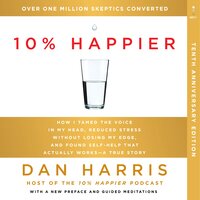 10% Happier 10th Anniversary: How I Tamed the Voice in My Head, Reduced Stress Without Losing My Edge, and Found Self-Help That Actually Works--A True Story - Dan Harris