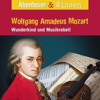 Abenteuer & Wissen, Wolfgang Amadeus Mozart - Wunderkind und Musikrebell - Ute Welteroth