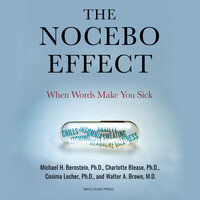 The Nocebo Effect: When Words Make You Sick - Michael H. Bernstein, Ph.D., Charlotte Blease, Ph.D.