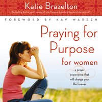 Praying for Purpose for Women: A Prayer Experience That Will Change Your Life Forever - Katie Brazelton