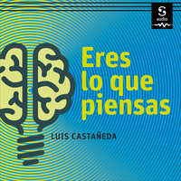 Eres lo que piensas: Cómo usar el pensamiento correcto para tener éxito en todos los aspectos de tu vida - Luis Castañeda