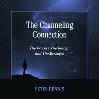 The Channeling Connection: The Process, The Beings and The Messages - Peter Dennis
