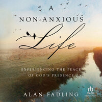 A Non-Anxious Life: Experiencing the Peace of God's Presence - Alan Fadling