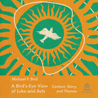 A Bird's-Eye View of Luke and Acts: Context, Story, and Themes - Michael F. Bird