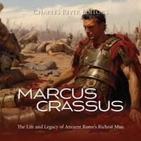 Marcus Crassus: The Life and Legacy of Ancient Rome’s Richest Man - Charles River Editors