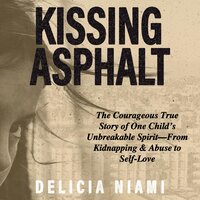 Kissing Asphalt: The Courageous True Story of One Child's Unbreakable Spirit—From Kidnapping & Abuse to Self-Love - Delicia Niami
