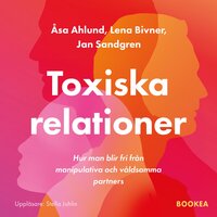 Toxiska relationer : hur man blir fri från manipulativa och våldsamma partners - Lena Bivner, Åsa Ahlund, Jan Sandgren