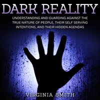 Dark Reality: Understanding And Guarding Against The True Nature Of People, Their Self Serving Intentions, And Their Hidden Agendas - Virginia Smith