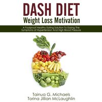 DASH Diet Weight Loss Motivation: A Foolproof Healthy Eating Solution To Easing The Symptoms of Hypertension And High Blood Pressure - Tainua G. Michaels, Torina Jillian McLaughlin