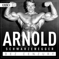 Arnold Schwarzenegger bez cenzury. Prawdziwa historia legendy sportu i filmu. Część 1. Kulturysta - Justyna Jaciuk, Renata Pawlak