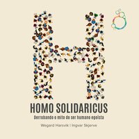 Homo Solidaricus Derrubando o mito do ser humano egoísta - Ingvar Skjerve, Wegard Harsvik