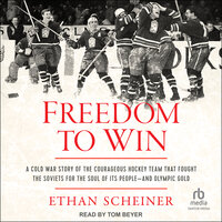 Freedom to Win: A Cold War Story of the Courageous Hockey Team that Fought the Soviets for the Soul of Its People—And Olympic Gold - Ethan Scheiner