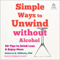 Simple Ways to Unwind without Alcohol: 50 Tips to Drink Less and Enjoy More - Rebecca E. Williams, PhD