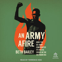 An Army Afire: How the US Army Confronted Its Racial Crisis in the Vietnam Era - Beth Bailey
