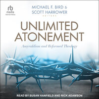 Unlimited Atonement: Amyraldism and Reformed Theology - Michael F. Bird, Scott Harrower