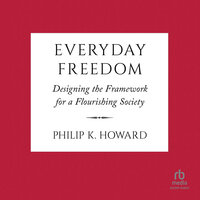 Everyday Freedom: Designing the Framework for a Flourishing Society - Philip K. Howard