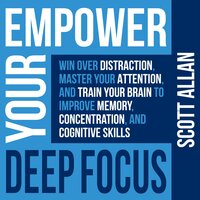 Empower Your Deep Focus: Win Over Distraction, Master Your Attention, and Train Your Brain to Improve Memory, Concentration, and Cognitive Skills - Scott Allan