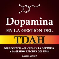 Dopamina en la Gestión del TDAH: Neurociencia Aplicada en la Dopamina y la Gestión Efectiva del TDAH - Gabriel Mendez